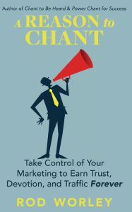 Title: A Reason to Chant: Take Control of Your Marketing to Earn Trust, Devotion, and Traffic Forever, Author: Lisa Young