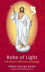 Title: Robe of Light: An Esoteric Christian Cosmology, Author: Abbot George (Swami Nirmalananda Giri)