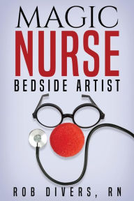 Title: Magic Nurse - Bedside Artist, Author: Rob Divers RN