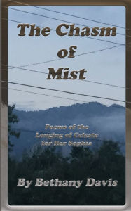 Title: The Chasm of Mist: Poems of the Longing of Celeste for Her Sophia, Author: Bethany Davis