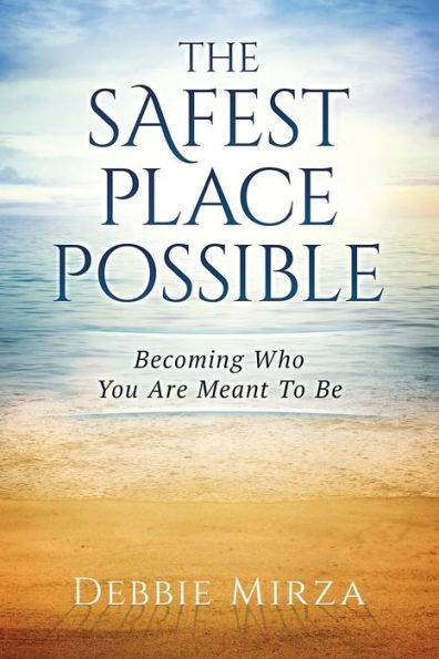 The Safest Place Possible: A Guide to Healing and Transformation