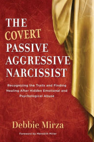 Title: The Covert Passive-Aggressive Narcissist: Recognizing the Traits and Finding Healing After Hidden Emotional and Psychological Abuse, Author: Debbie Mirza