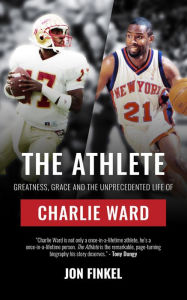 Title: The Athlete: Greatness, Grace and the Unprecedented Life of Charlie Ward, Author: Jon Finkel