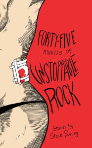 Title: Forty-Five Minutes of Unstoppable Rock: Stories by Steve Passey, Author: Steve Passey