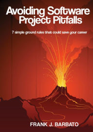 Title: Avoiding Software Project Pitfalls: Seven Simple Ground Rules That Could Save Your Career, Author: Frank J. Barbato