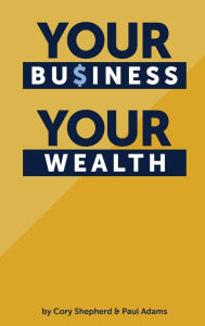 Title: Your Business Your Wealth, Author: Cory Shepherd