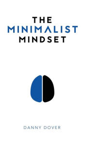 Title: The Minimalist Mindset: The Practical Path to Making Your Passions a Priority and to Retaking Your Freedom, Author: Danny Dover