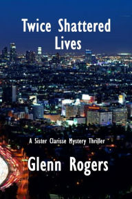 Title: Twice Shattered Lives: A Sister Clarisse Mystery, Author: Glenn Rogers