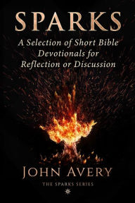 Title: Sparks: A Selection of Short Bible Devotionals for Reflection or Discussion, Author: John Avery