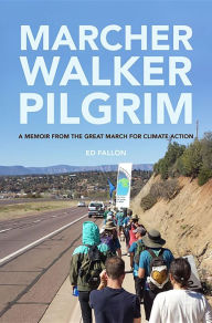 Title: Marcher Walker Pilgrim: A Memoir from the Great March for Climate Action, Author: Ed Fallon