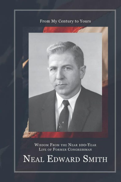 From My Century to Yours: Wisdom from the Near 100-Year Life of Former Congressman Neal Edward Smith