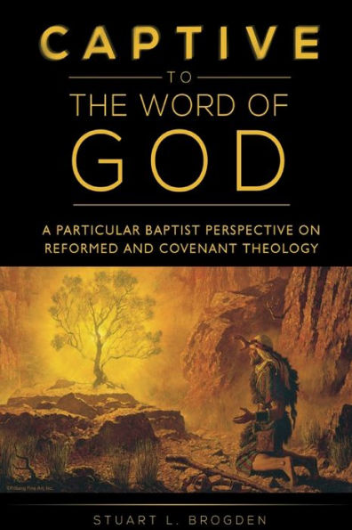 Captive to the Word of God: A Particular Baptist Perspective on Reformed and Covenant Theology