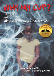 Title: Why My Cup?: How I Overcame Growing Up in a Crack House, Author: Uhmbaya Laury