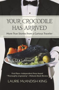 Title: Your Crocodile has Arrived: More true stories from a curious traveler, Author: Laurie McAndish King