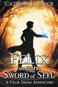 Title: Felix and the Sword of Sefu, Author: Catherine Mesick