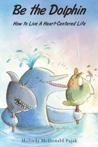 Title: Be the Dolphin: How to Live a Heart-Centered Life, Author: Eric Mantel