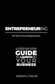 Title: ENTREPRENEURing: For first-time entrepreneurs. A step-by-step guide for launching your business., Author: Kenneth J Taylor