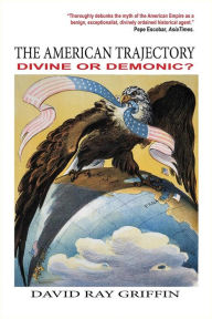 Download ebooks free pdf The American Trajectory: Divine or Demonic? 9780998694795 (English literature)  by David Ray Griffin
