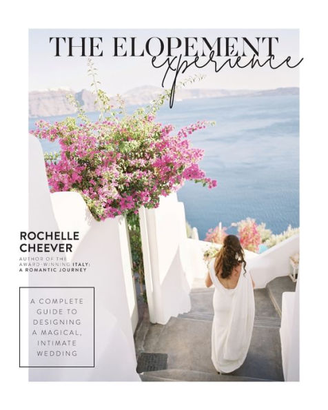 The Elopement Experience: a Complete Guide to Designing Magical, Intimate Wedding