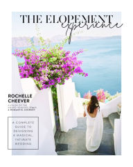 Title: The Elopement Experience: A Complete Guide to Designing a Magical, Intimate Wedding, Author: Rochelle Cheever