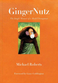 Title: GingerNutz: The Jungle Memoir of a Model Orangutan, Author: Michael Roberts