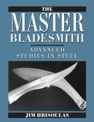 Title: The Master Bladesmith: Advanced Studies in Steel, Author: Jim Hrisoulas