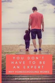 Title: You Don't Have To Be An Expert: Why Homeschooling Works, Author: Jennifer Georgia