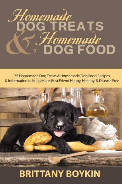 Homemade Dog Treats and Food: 35 Food Recipes Information to Keep Man's Best Friend Happy, Healthy, Disease Free