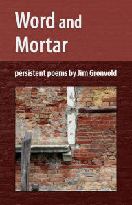 Title: Word and Mortar: persistent poems by Jim Gronvold, Author: Jim Gronvold