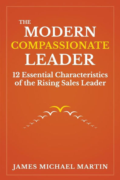the Modern Compassionate Leader: 12 Essential Characteristics of Rising Sales Leader