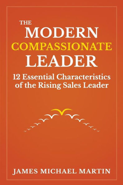 The Modern Compassionate Leader: 12 Essential Characteristics of the Rising Sales Leader