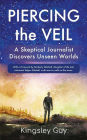 Piercing the Veil: A Skeptical Journalist Discovers Unseen Worlds (b&w)