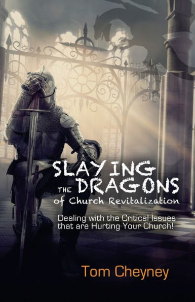 Slaying the Dragons of Church Revitalization: Dealing with the Critical Issues that are Hurting Your Church