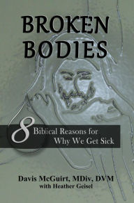 Title: Broken Bodies: 8 Biblical Reasons for Why We Get Sick, Author: Davis McGuirt