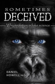 Title: Sometimes Deceived: Why evolution is fake science, Author: Daniel Howell