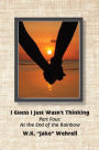 I Guess I Just Wasn't Thinking: Part Four: At the End of the Rainbow