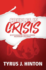 Title: Couples in Crisis: Keys to Navigating Through Common Relationship Challenges, Author: Tyrus J. Hinton