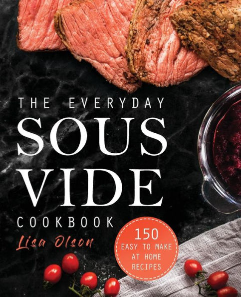 The Everyday Sous Vide Cookbook: 150 Easy to Make at Home Recipes