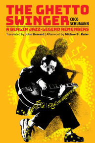 Title: The Ghetto Swinger: A Berlin Jazz-Legend Remembers: A Berlin Jazz-Legend Remembers, Author: Coco Schumann