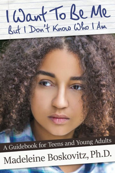 I Want To Be Me But I Don't Know Who I Am: A Guidebook for Teens and Young Adults