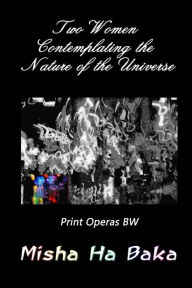 Title: Two Women Contemplating the Nature of the Universe Print Operas: Bw, Author: Misha Ha Baka