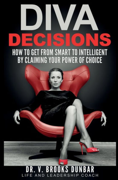 DIVA DECISIONS: How to Get From Smart to Intelligent by Claiming Your Power of Choice
