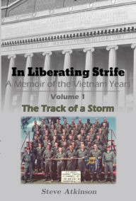 Title: In Liberating Strife: A Memoir of the Vietnam Years: Volume 1, The Track of a Storm, Author: Steve Atkinson