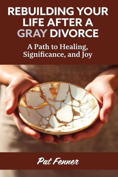 ReBuilding Your Life After A Gray Divorce: Path to Healing, Significance, and Joy