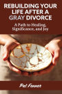 ReBuilding Your Life After a Gray Divorce: A Path to Healing, Significance, and Joy