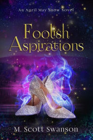 Title: Foolish Aspirations; April May Snow Psychic Mystery Novel #1: A Paranormal Single Young Woman Adventure Novel, Author: M Scott Swanson