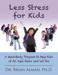 Title: Less Stress for Kids: A Mind-Body Program to Help Kids of All Ages Relax and Let Go, Author: Dr. Brian Alman Ph.D.