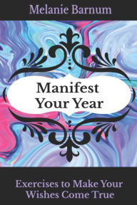 Title: Manifest Your Year: Exercises to Make Your Wishes Come True, Author: Melanie Barnum