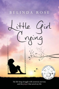 Title: Little Girl Crying: My Life-Long Struggle with Anorexia Nervosa and the Prayer that Saved My Life, Author: Belinda Rose