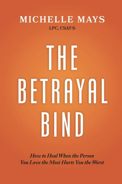The Betrayal Bind: How to Heal When the Person You Love the Most Hurts You the Most